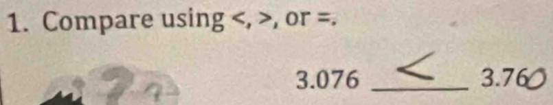 Compare using , , or =. 
3. 076 _ 3.76