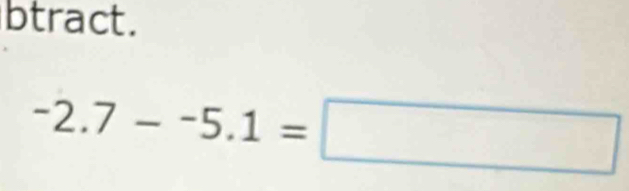 btract.
-2.7--5.1=□