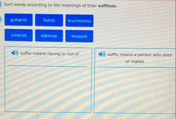 Sort words according to the meanings of their suffixes.
guitarist flutist murmurous
violinist odorous essayist
suffix means having or full of suffix means a person who does
_
or makes