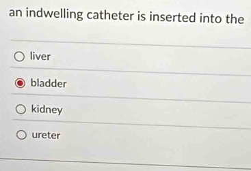 an indwelling catheter is inserted into the
liver
bladder
kidney
ureter