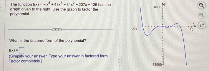 The function f(x)=-x^5+48x^3-34x^2-207x-126 has the 
graph given to the right. Use the graph to factor the 
polynomial. 
What is the factored form of the polynomial?
f(x)=□
(Simplify your answer. Type your answer in factored form. 
Factor completely.)