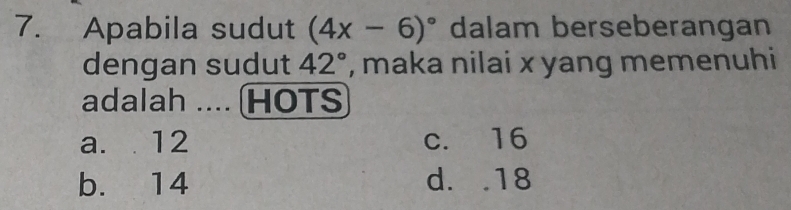 Apabila sudut (4x-6)^circ  dalam berseberangan
dengan sudut 42° , maka nilai x yang memenuhi
adalah .... (HOTS
a. 12 c. 16
b. 14 d. . 18