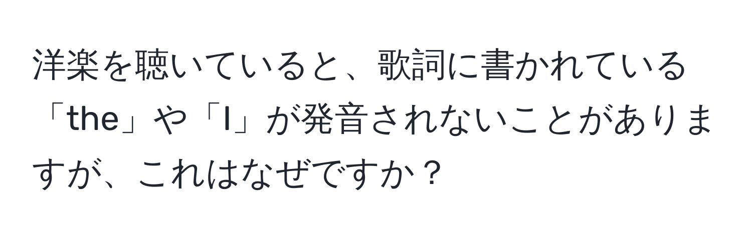 洋楽を聴いていると、歌詞に書かれている「the」や「I」が発音されないことがありますが、これはなぜですか？