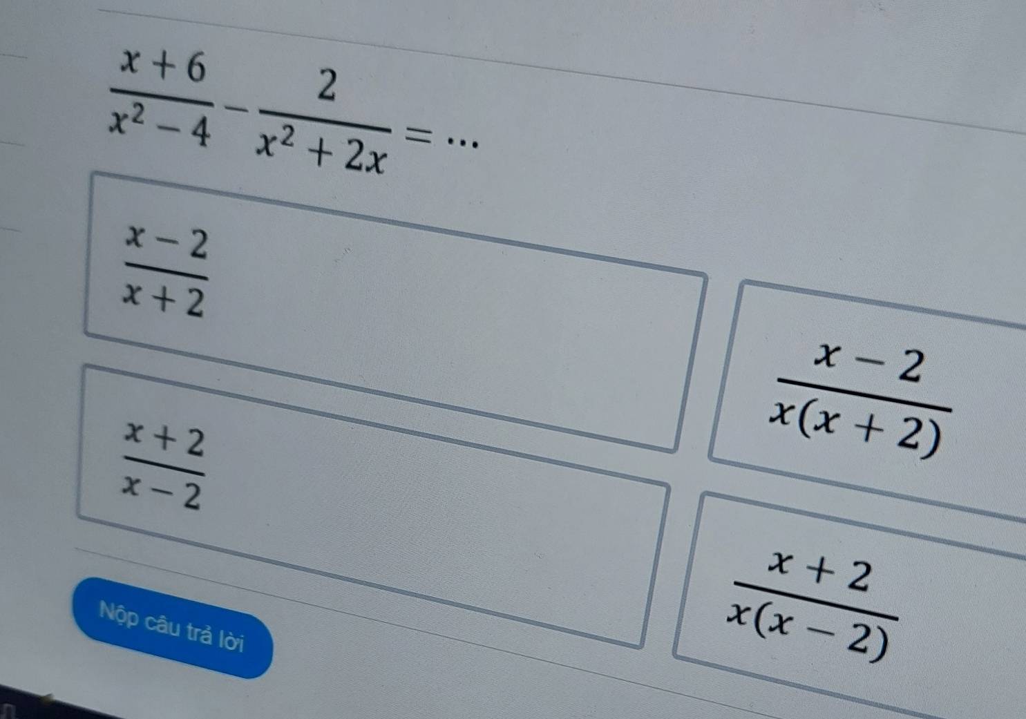  (x+6)/x^2-4 - 2/x^2+2x = _ .
 (x-2)/x+2 
 (x+2)/x-2 
 (x-2)/x(x+2) 
Nộp câu trả lời
 (x+2)/x(x-2) 