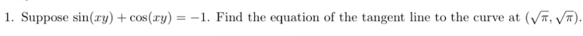 Suppose sin (xy)+cos (xy)=-1. Find the equation of the tangent line to the curve at (sqrt(π ),sqrt(π )).