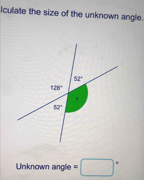 Iculate the size of the unknown angle.
Unknown angle =□°