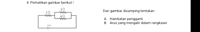 Perhatikan gambar berikut ! 
Dari gambar disamping tentukan : 
A. Hambatan pengganti 
B. Arus yang mengalir dalam rangkaian