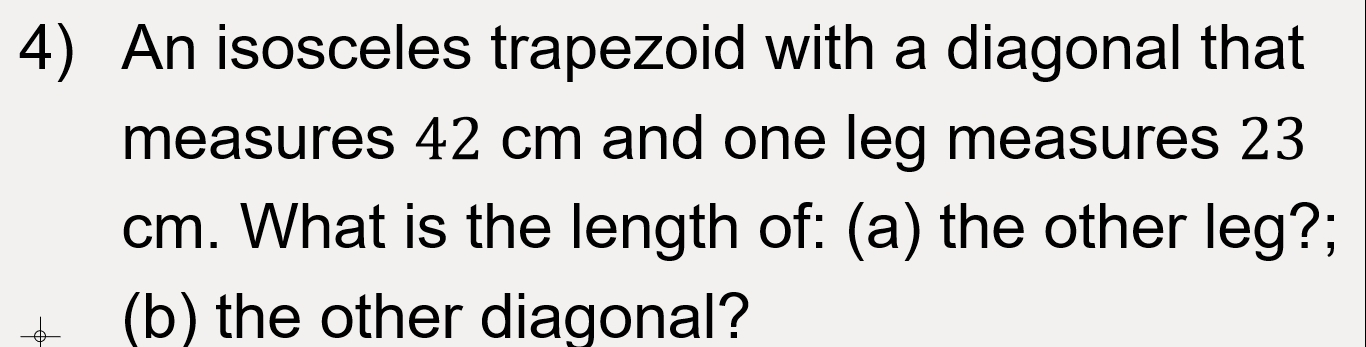 An isosceles trapezoid with a diagonal that 
measures 42 cm and one leg measures 23
cm. What is the length of: (a) the other leg?; 
(b) the other diagonal?