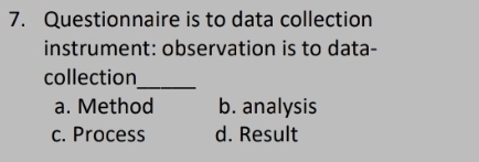 Questionnaire is to data collection
instrument: observation is to data-
_
collection
a. Method b. analysis
c. Process d. Result