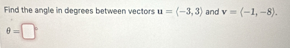 Find the angle in degrees between vectors u=langle -3,3rangle and v=langle -1,-8rangle.
θ =□°