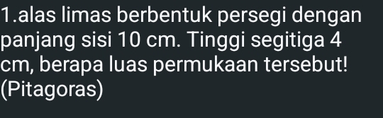 alas limas berbentuk persegi dengan 
panjang sisi 10 cm. Tinggi segitiga 4
cm, berapa luas permukaan tersebut! 
(Pitagoras)