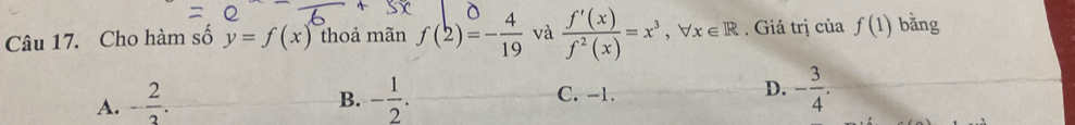 Cho hàm số y=f(x) thoả mãn f(2)=- 4/19  và  f'(x)/f^2(x) =x^3, forall x∈ R. Giá trị ciaf(1) bằng
A. - 2/2 . - 1/2 . C. -1. D. - 3/4 . 
B.