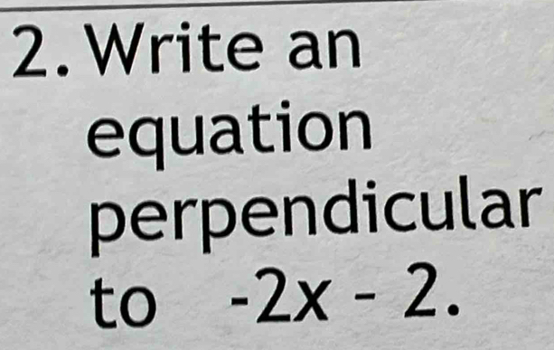 Write an 
equation 
perpendicular 
to -2x-2.