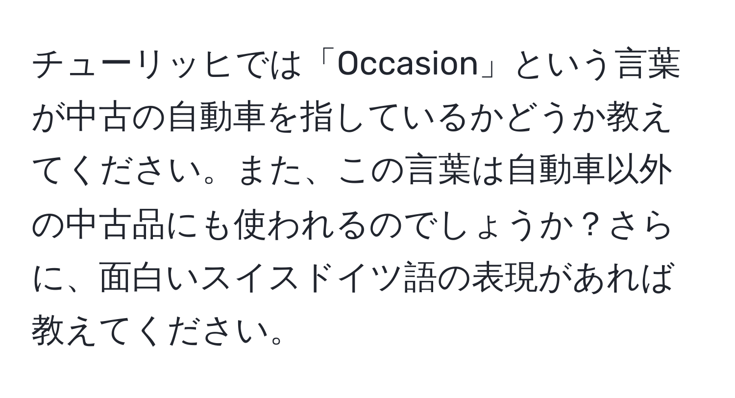 チューリッヒでは「Occasion」という言葉が中古の自動車を指しているかどうか教えてください。また、この言葉は自動車以外の中古品にも使われるのでしょうか？さらに、面白いスイスドイツ語の表現があれば教えてください。