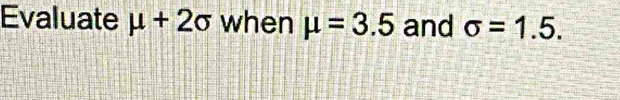 Evaluate mu +2sigma when mu =3.5 and sigma =1.5.