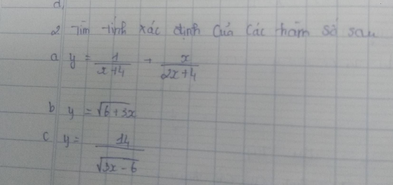 a jim tinh xáo dinh Qua Cac ham sà saw
a y= 1/x+4 + x/2x+4 
b y=sqrt(6+3x)
C y= 14/sqrt(3x-6) 