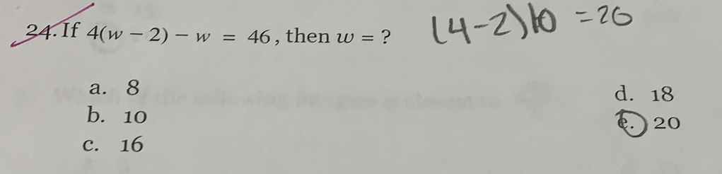 If 4(w-2)-w=46 , then w= ?
a. 8 d. 18
b. 10. 20
c. 16