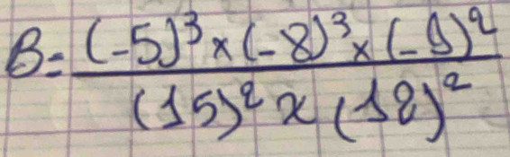 B=frac (-5)^3* (-8)^3* (-9)^4(15)^2* (18)^2