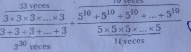 veces 
33 veces
 (3* 3* 3* ...* 3)/3+3+3+...+3 + (5^(10)+5^(10)+...+5^(10))/5* 5* 5* ...* 5 
□  
N veces
3^(30) veces