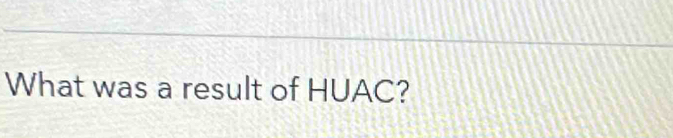 What was a result of HUAC?