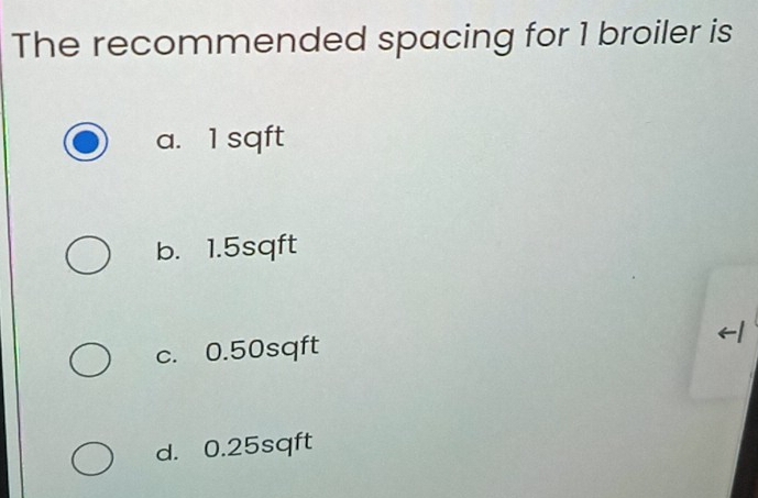 The recommended spacing for 1 broiler is
a. 1 sqft
b. 1.5sqft
c. 0.50sqft
d. 0.25sqft