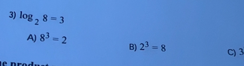 log _28=3
A) 8^3=2
B) 2^3=8
C) 3
é n