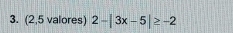 (2,5 valores) 2-|3x-5|≥ -2