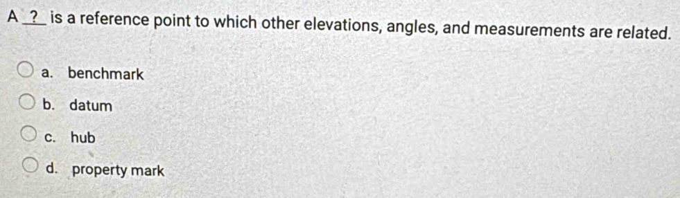 Solved: A _?_ is a reference point to which other elevations, angles ...