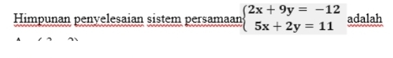 Himpunan penyelesaian sistem persamaan beginarrayl 2x+9y=-12 5x+2y=11endarray. adalah