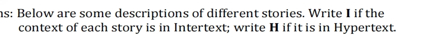 ms: Below are some descriptions of different stories. Write I if the 
context of each story is in Intertext; write H if it is in Hypertext.