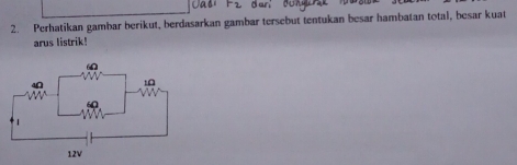 r_2 dan 
2. Perhatikan gambar berikut, berdasarkan gambar tersebut tentukan besar hambatan total, besar kuat 
arus listrik!