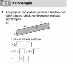 Kembangan 
1 Lengkapkan langkah kerja berikut berdasarkan 
jubin algebra untuk menerangkan maksud 
kembangan. 
(a) 
Luas kawasan berlorek
=2(□ +□ )
=2* □ +2* □
=□ +□