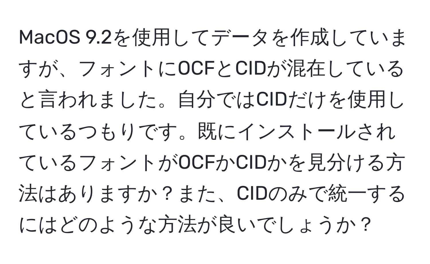 MacOS 9.2を使用してデータを作成していますが、フォントにOCFとCIDが混在していると言われました。自分ではCIDだけを使用しているつもりです。既にインストールされているフォントがOCFかCIDかを見分ける方法はありますか？また、CIDのみで統一するにはどのような方法が良いでしょうか？