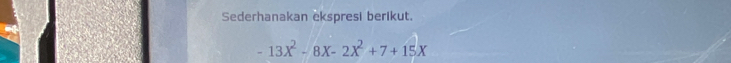 Sederhanakan ekspresi berikut.
-13X^2-8X-2X^2+7+15X