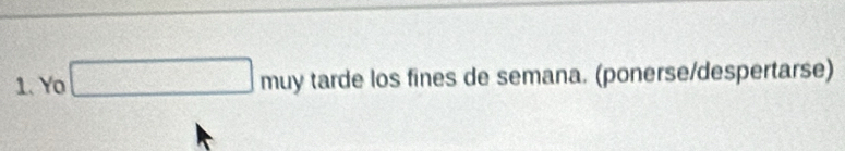 Yo □ muy tarde los fines de semana. (ponerse/despertarse)