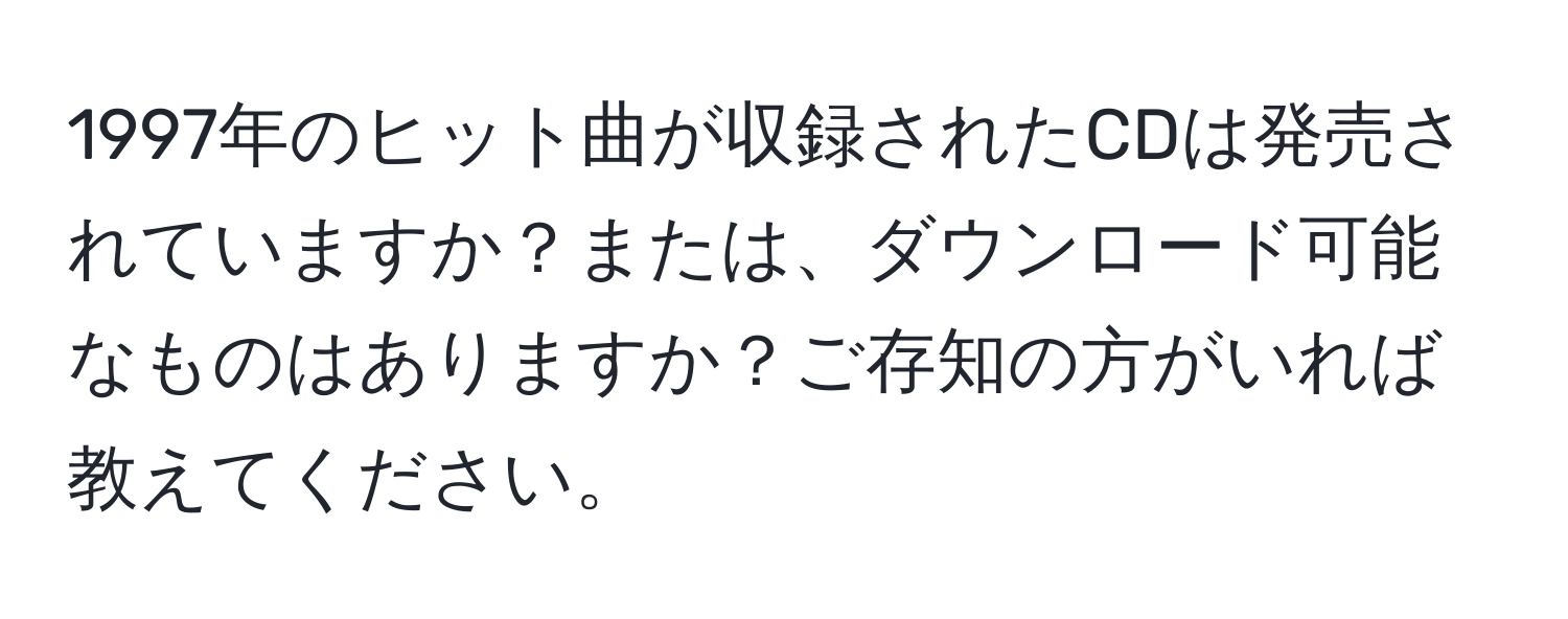 1997年のヒット曲が収録されたCDは発売されていますか？または、ダウンロード可能なものはありますか？ご存知の方がいれば教えてください。