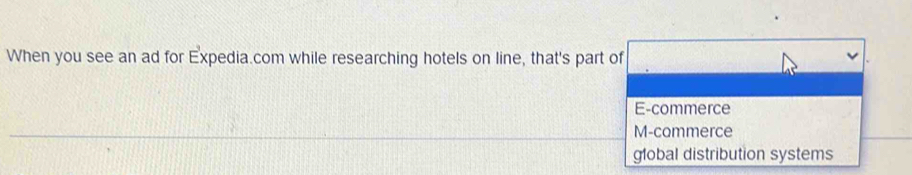 When you see an ad for Expedia.com while researching hotels on line, that's part of
E-commerce
M-commerce
global distribution systems