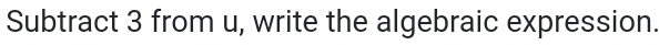 Subtract 3 from u, write the algebraic expression.