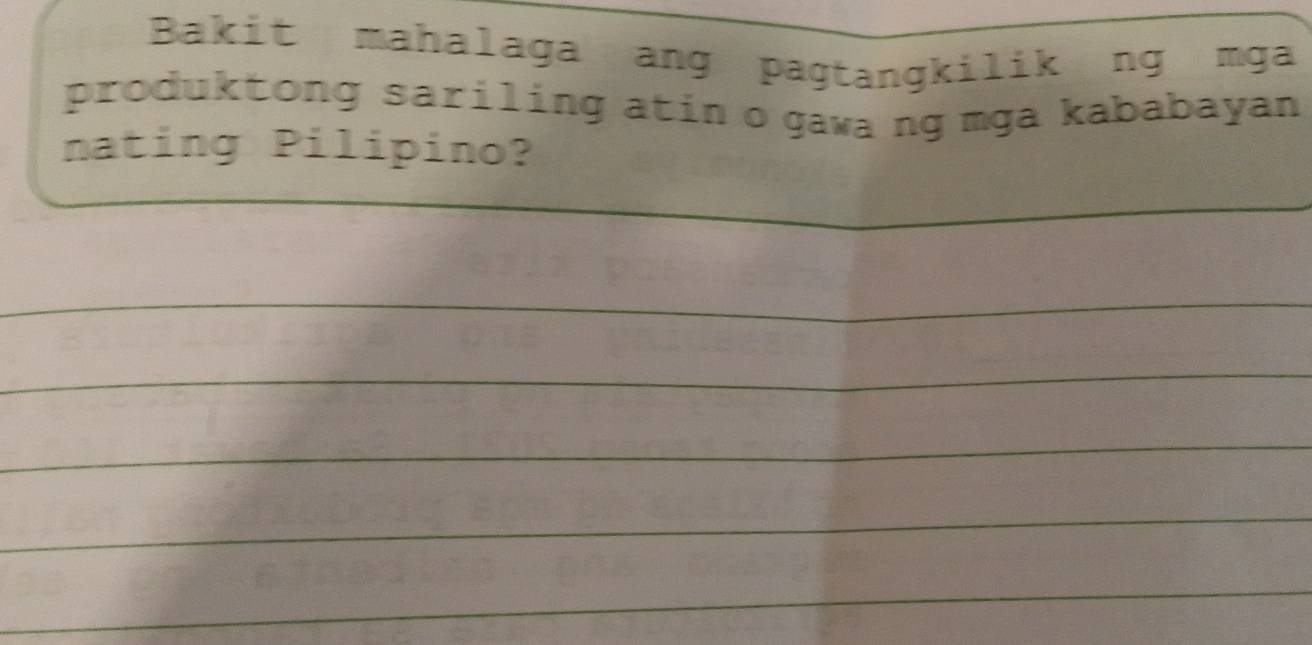 Bakit mahalaga ang pagtangkilik ng mga 
produktong sariling atin o gawa ng mga kababayan 
nating Pilipino? 
_ 
_ 
_ 
_ 
_ 
_ 
_