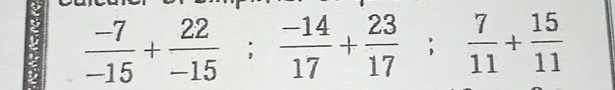  (-7)/-15 + 22/-15 ;  (-14)/17 + 23/17 ;  7/11 + 15/11 