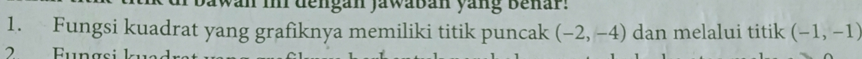 in im dengan jawaban yang benar. 
1. Fungsi kuadrat yang grafiknya memiliki titik puncak (-2,-4) dan melalui titik (-1,-1)
Fungsi kue