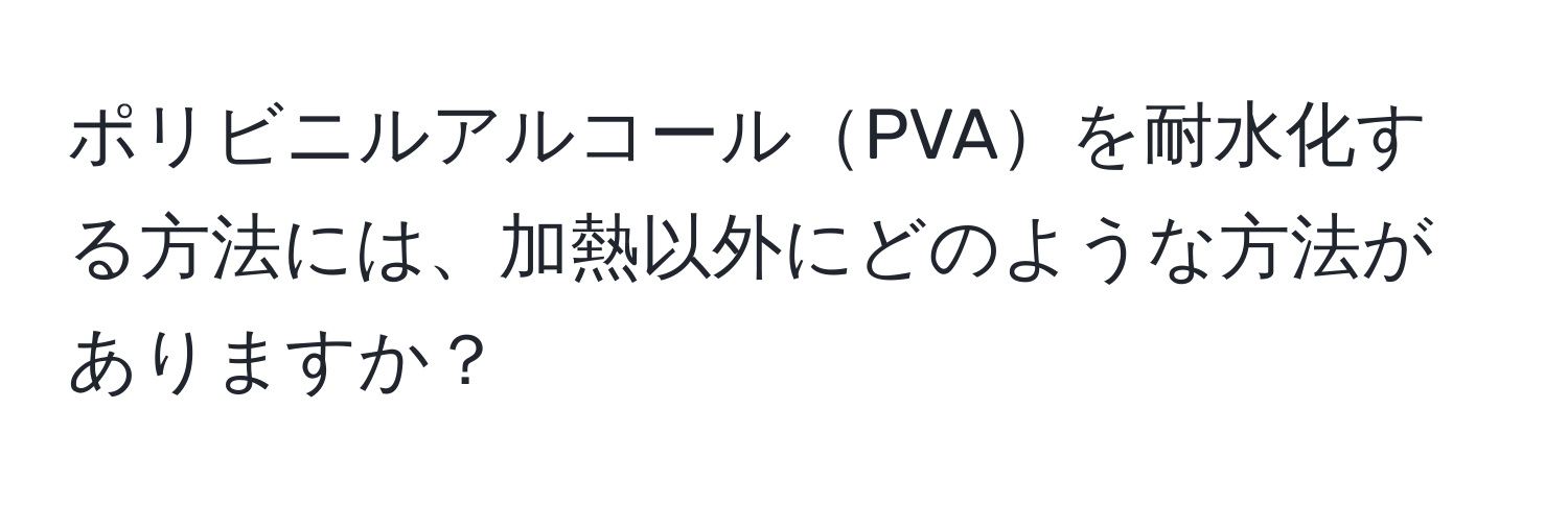 ポリビニルアルコールPVAを耐水化する方法には、加熱以外にどのような方法がありますか？