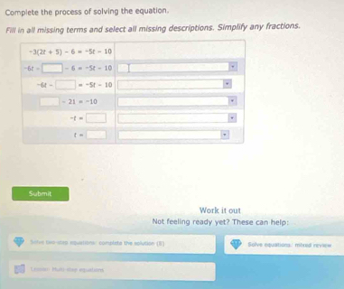 Complete the process of solving the equation.
Fill in all missing terms and select all missing descriptions. Simplify any fractions.
Submit
Work it out
Not feeling ready yet? These can help:
Sefve txo-stap inquations: compliete the aplution (I) Solve equations: mbred review
Leson Pult stee equalsons