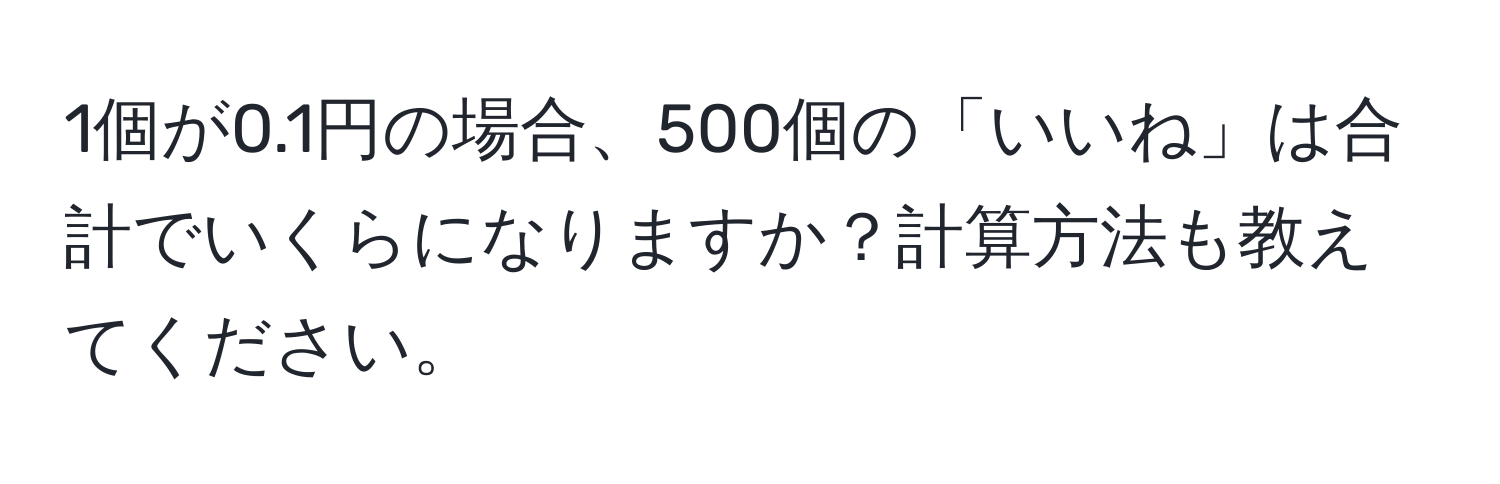 1個が0.1円の場合、500個の「いいね」は合計でいくらになりますか？計算方法も教えてください。