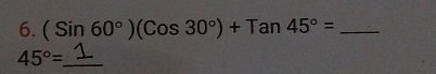 (Sin60°)(Cos30°)+Tan45°= _ 
45°= _