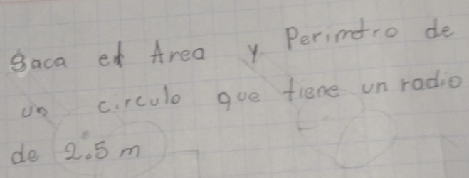 saca e Area y Perimtro de 
in circulo gue fiene un radio 
de 2. 5 m