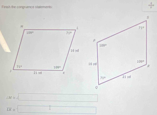 Finish the congruence statements:
∠ M≌ ∠ □
overline LK≌ □