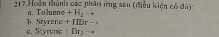 Hoàn thành các phản ứng sau (điều kiện có đủ): 
a. Toluene +H_2to
b. Styrene +HBr
c. Styrene +Br_2