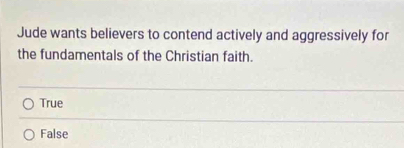 Jude wants believers to contend actively and aggressively for
the fundamentals of the Christian faith.
True
False