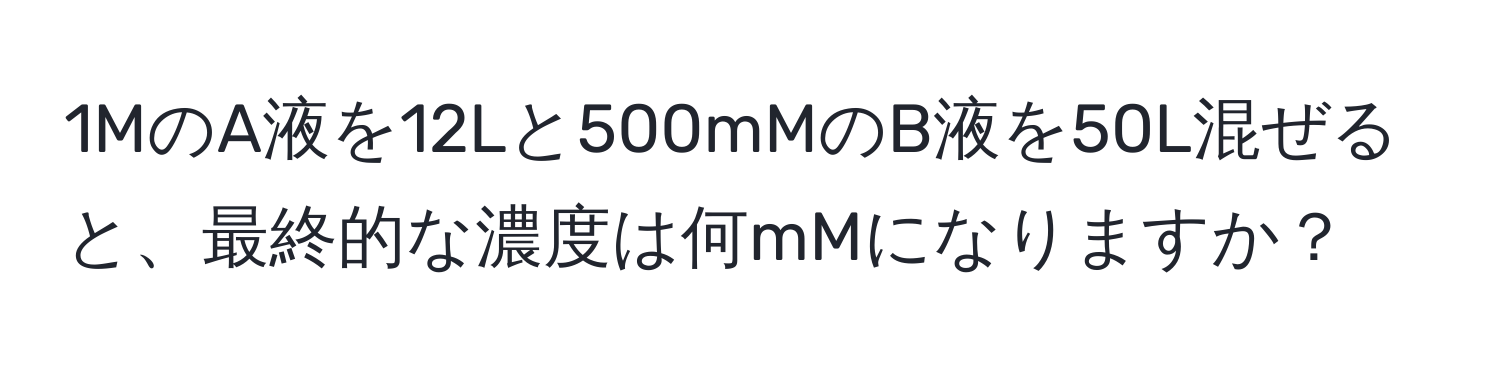 1MのA液を12Lと500mMのB液を50L混ぜると、最終的な濃度は何mMになりますか？